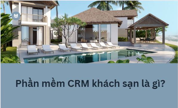 Phần mềm CRM khách sạn: Lợi ích và cách sử dụng hiệu quả nhất Phần mềm crm khách sạn